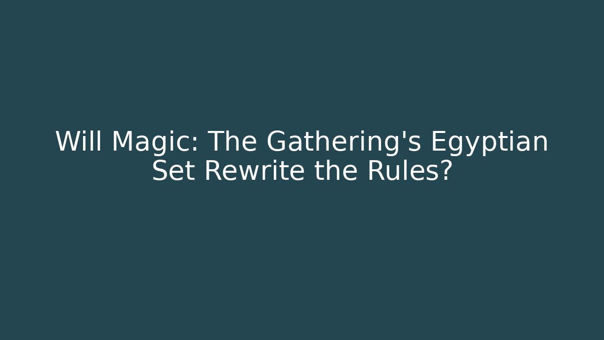Will Magic: The Gathering's Egyptian Set Rewrite the Rules?
