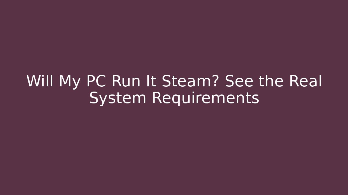 Will My PC Run It Steam? See the Real System Requirements