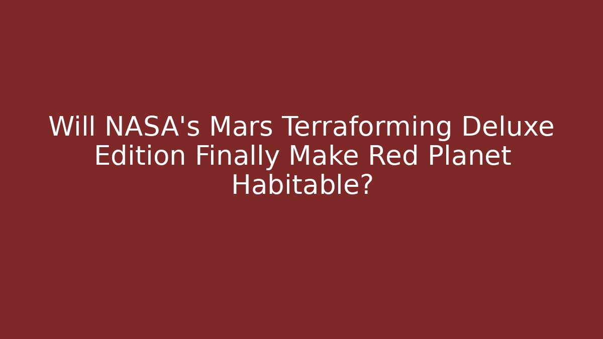 Will NASA’s Mars Terraforming Deluxe Edition Finally Make Red Planet Habitable?