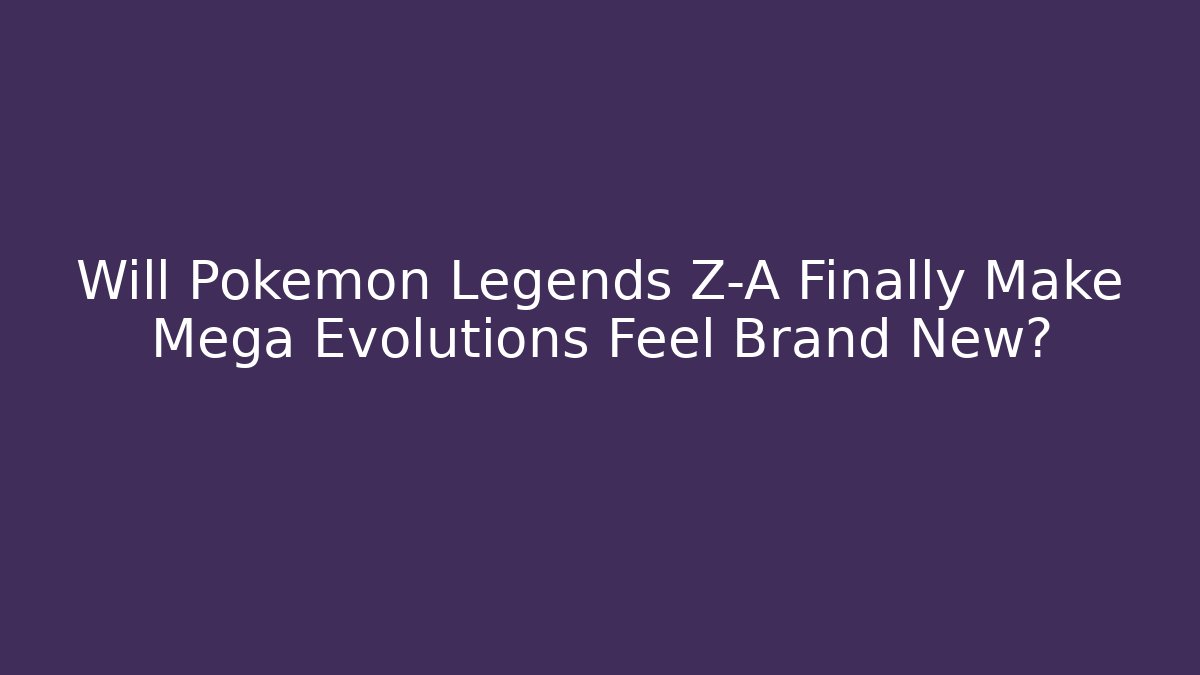 Will Pokémon Legends Z-A Finally Make Mega Evolutions Feel Brand New?