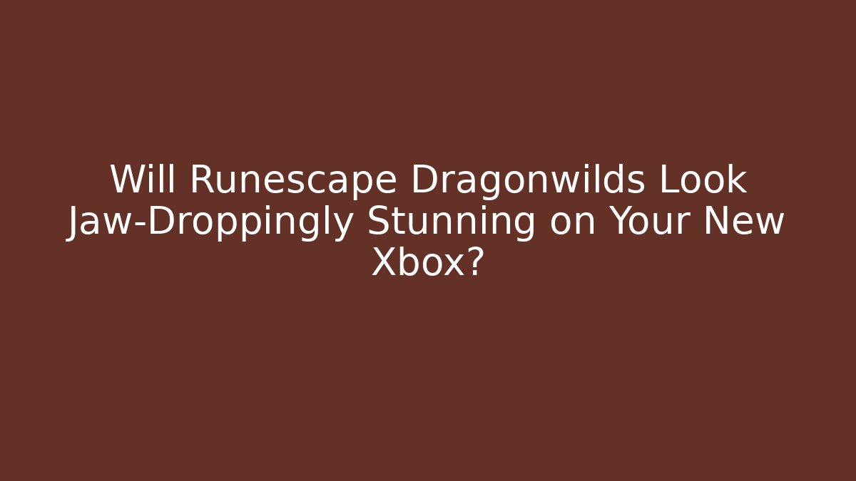Will Runescape Dragonwilds Look Jaw-Droppingly Stunning on Your New Xbox? - Felix Cat Insurance