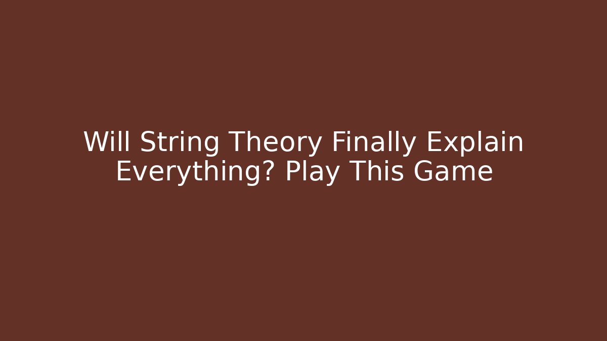 Will String Theory Finally Explain Everything? Play This Game
