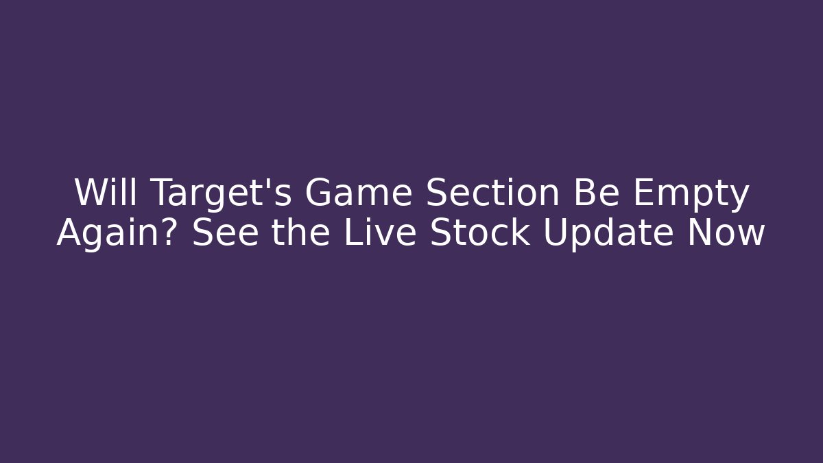 Will Target's Game Section Be Empty Again? See the Live Stock Update Now