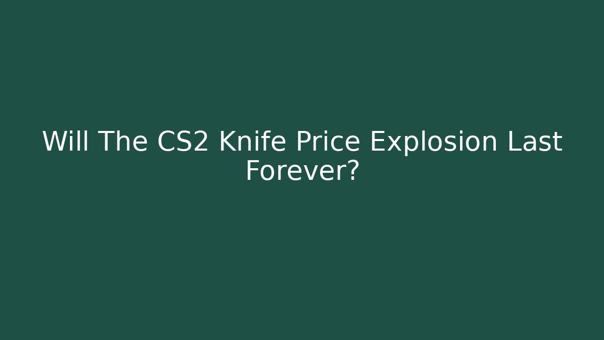 Will The CS2 Knife Price Explosion Last Forever?