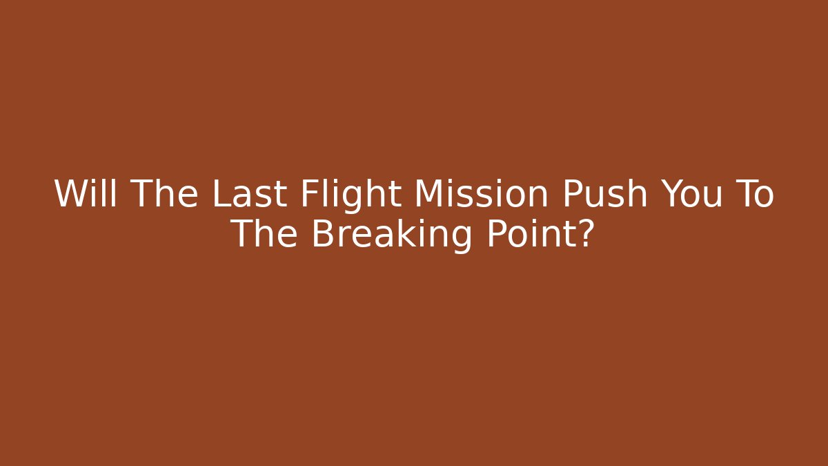 Will The Last Flight Mission Push You To The Breaking Point?