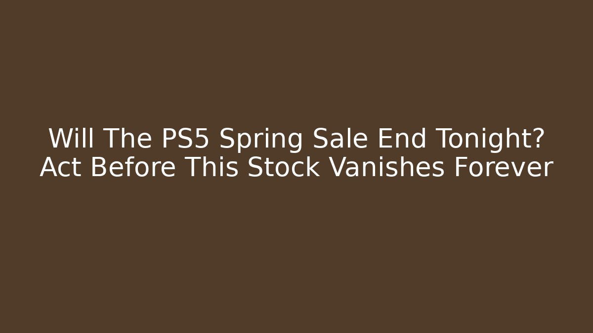 Will The PS5 Spring Sale End Tonight? Act Before This Stock Vanishes Forever