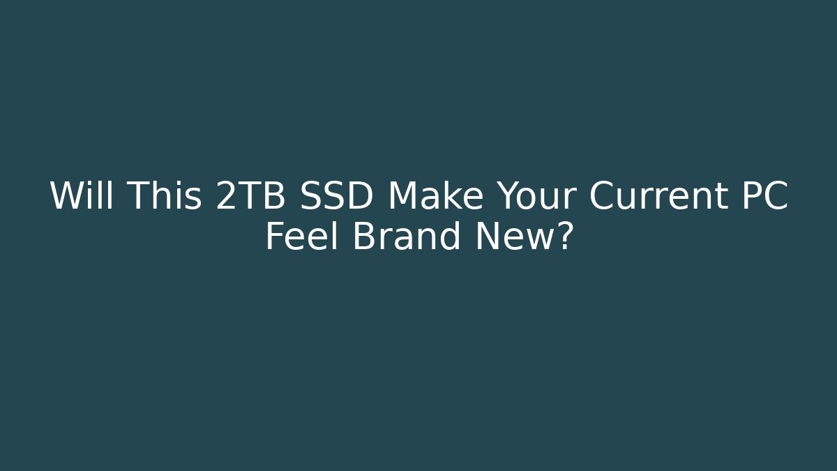 Will This 2TB SSD Make Your Current PC Feel Brand New?