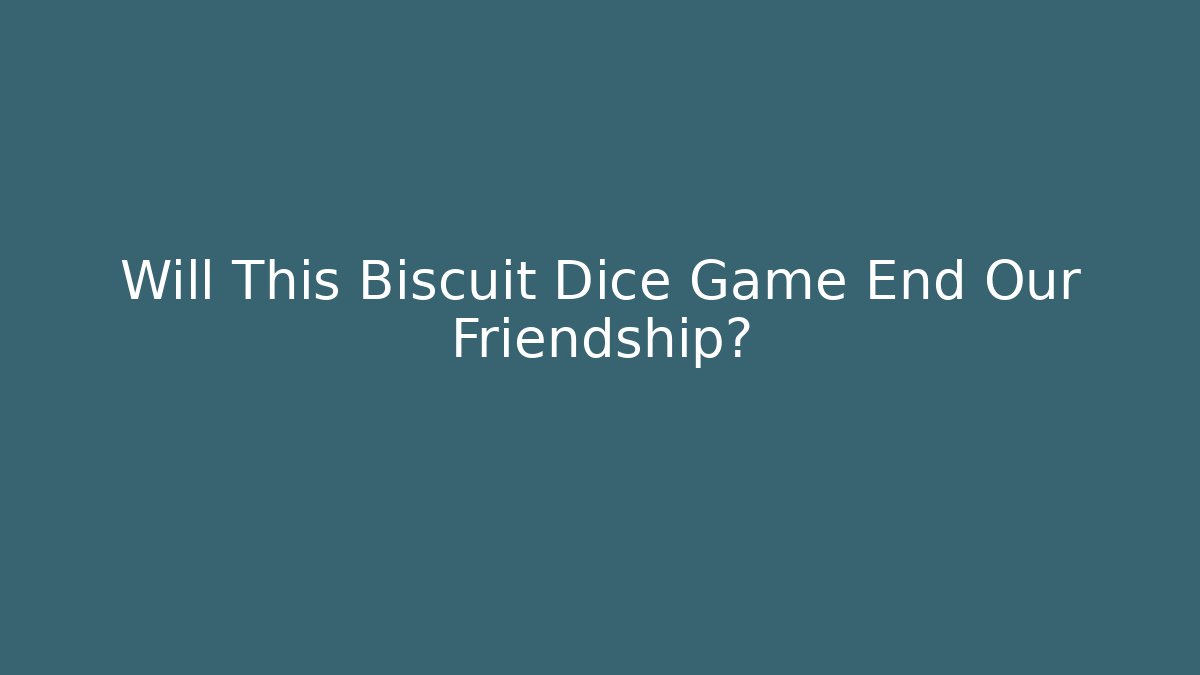 Will This Biscuit Dice Game End Our Friendship?