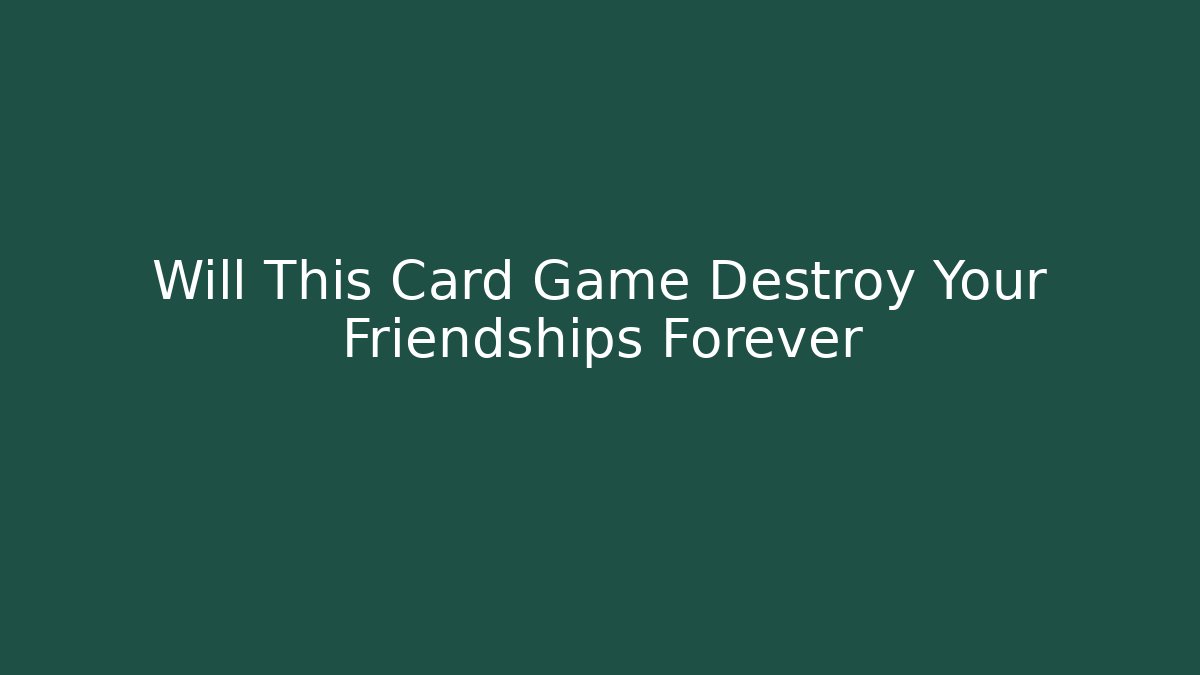 Will This Card Game Destroy Your Friendships Forever