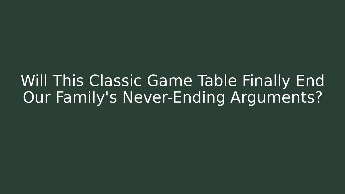 Will This Classic Game Table Finally End Our Family's Never-Ending Arguments?