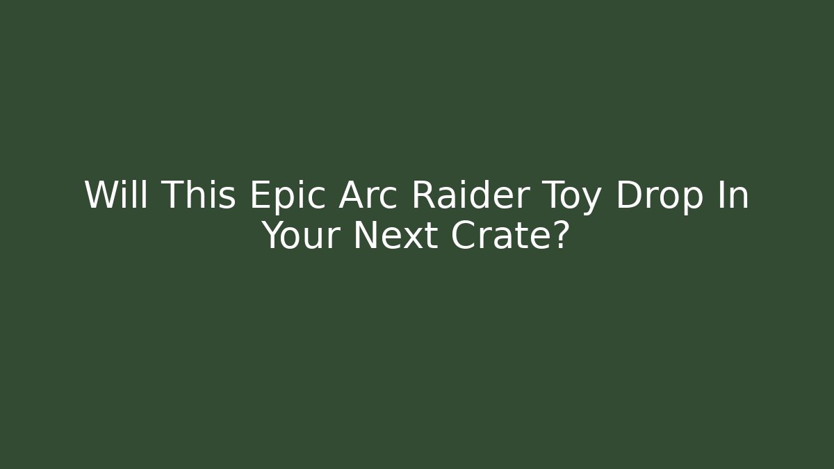 Will This Epic Arc Raider Toy Drop In Your Next Crate? - Felix Cat Insurance