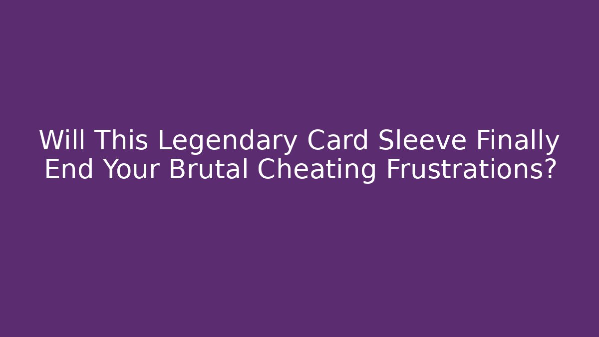 Will This Legendary Card Sleeve Finally End Your Brutal Cheating Frustrations?
