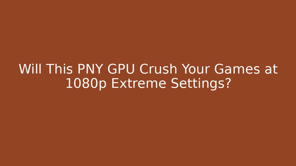 Will This PNY GPU Crush Your Games at 1080p Extreme Settings? - Felix Cat Insurance