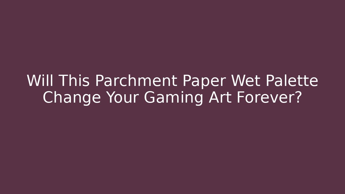 Will This Parchment Paper Wet Palette Change Your Gaming Art Forever?