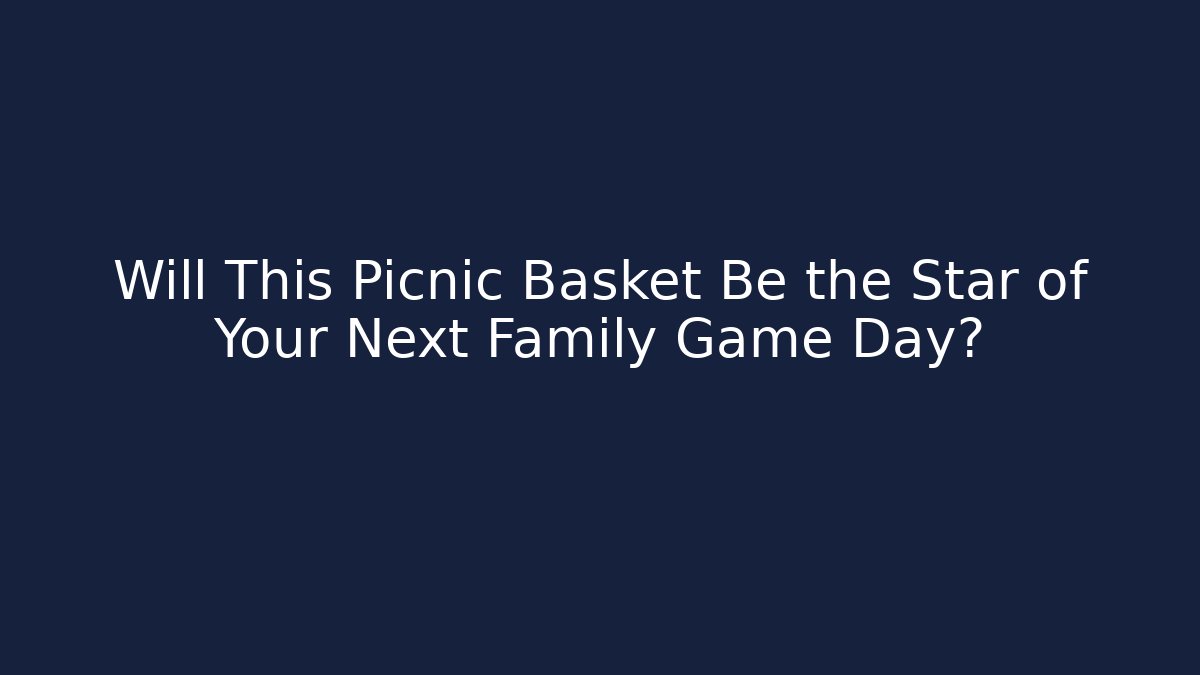 Will This Picnic Basket Be the Star of Your Next Family Game Day?