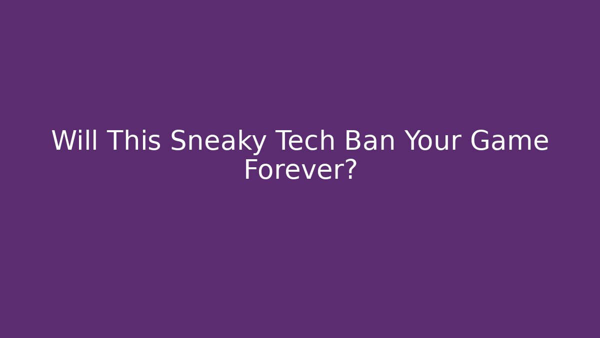 Will This Sneaky Tech Ban Your Game Forever?