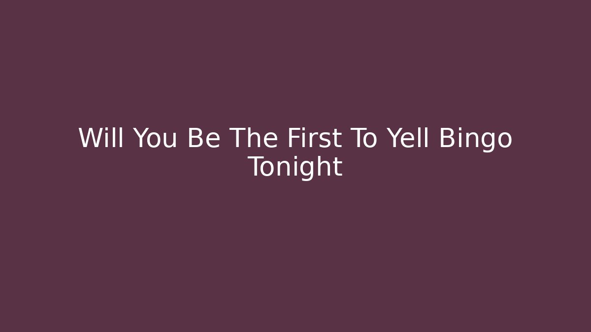 Will You Be The First To Yell Bingo Tonight