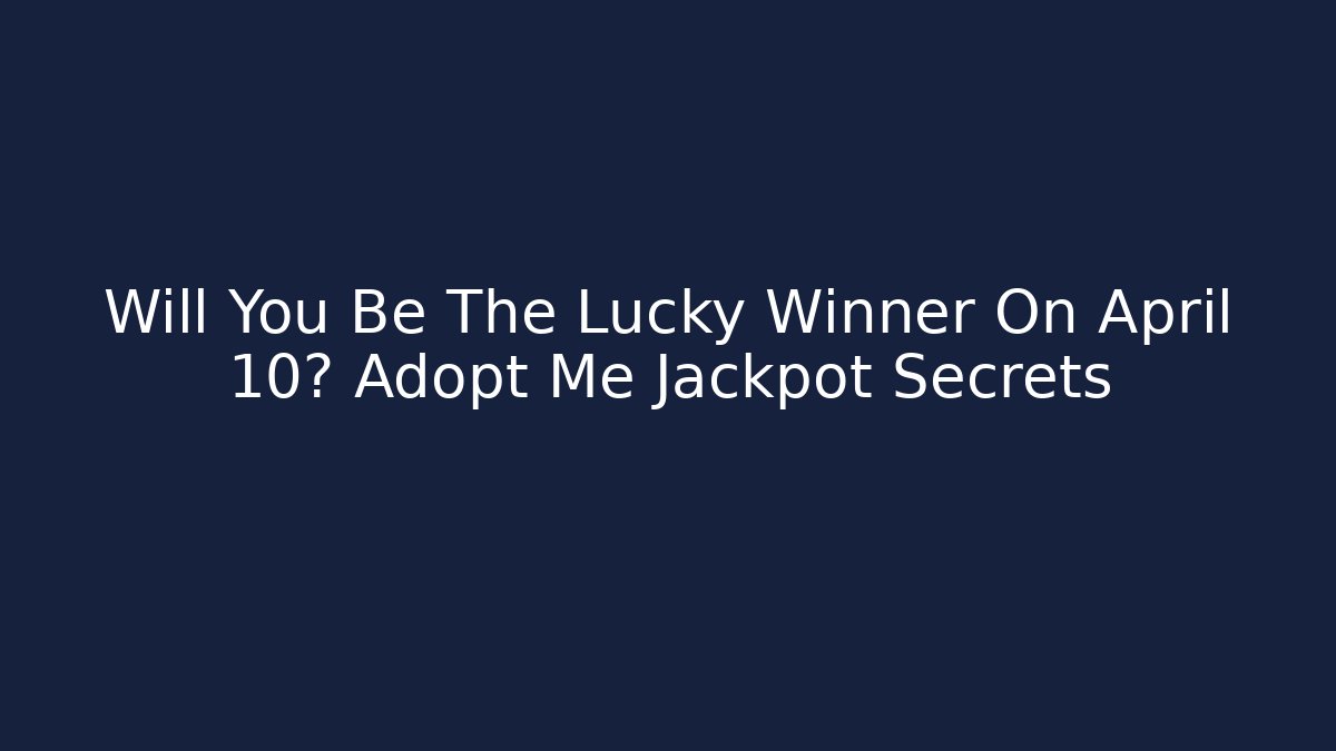 Will You Be The Lucky Winner On April 10? Adopt Me Jackpot Secrets
