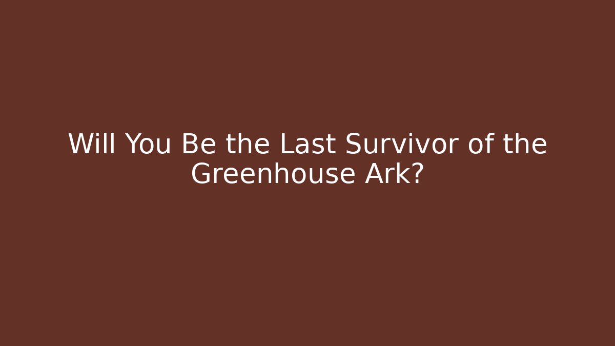 Will You Be the Last Survivor of the Greenhouse Ark?
