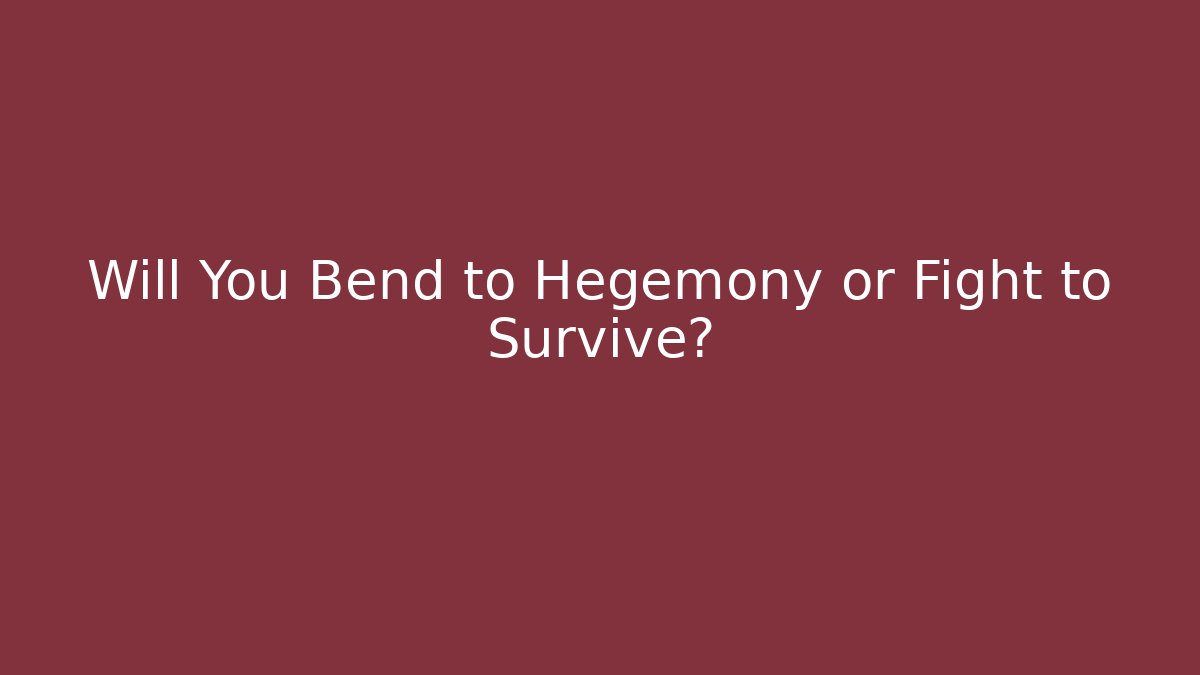 Will You Bend to Hegemony or Fight to Survive?