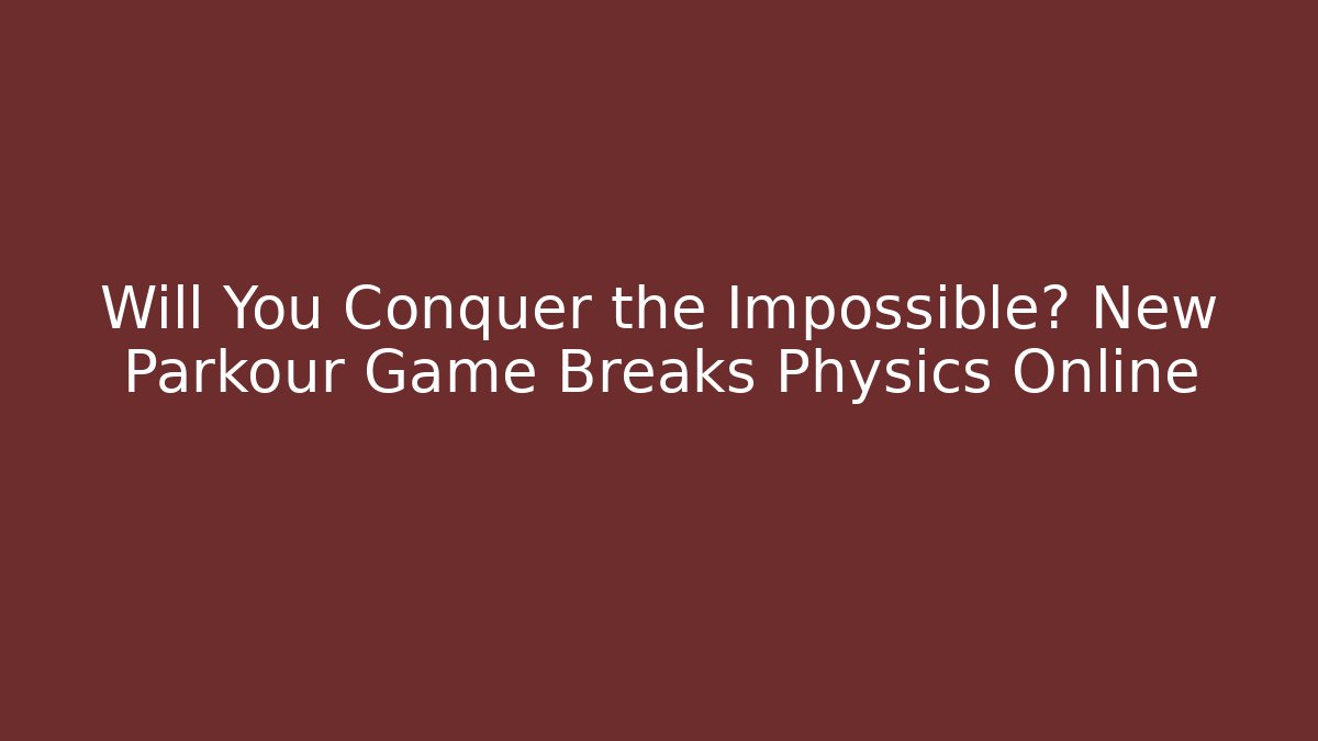 Will You Conquer the Impossible? New Parkour Game Breaks Physics Online