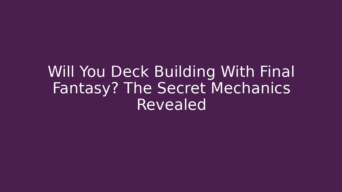 Will You Deck Building With Final Fantasy? The Secret Mechanics Revealed