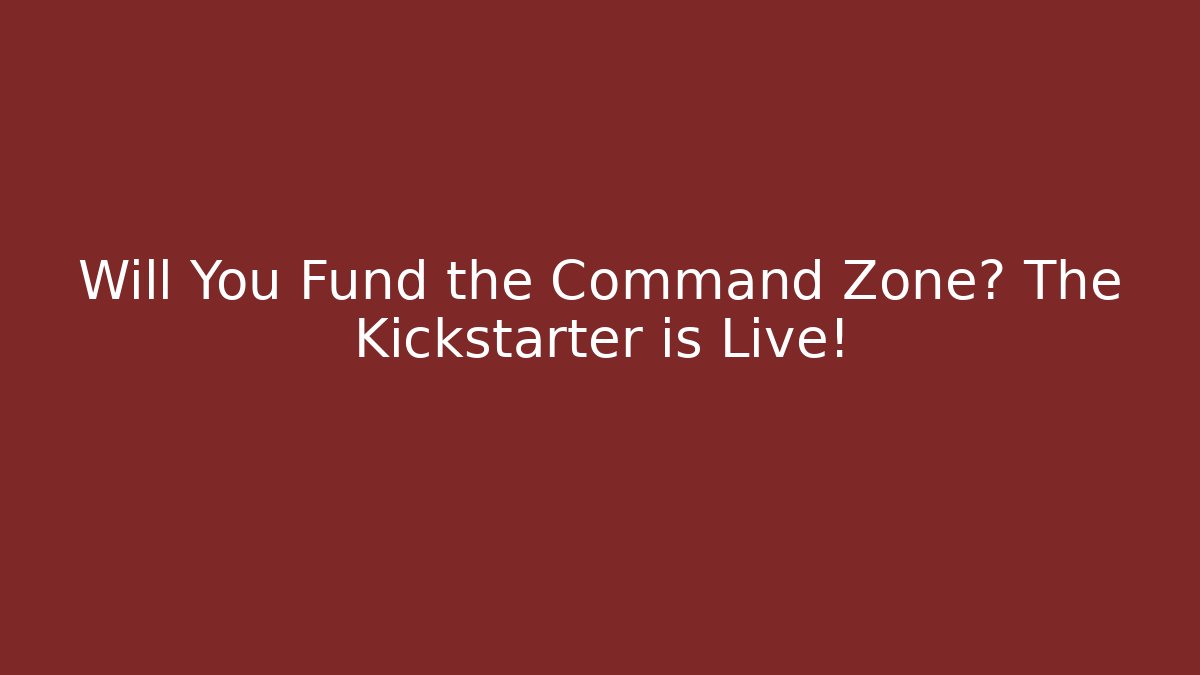 Will You Fund the Command Zone? The Kickstarter is Live!