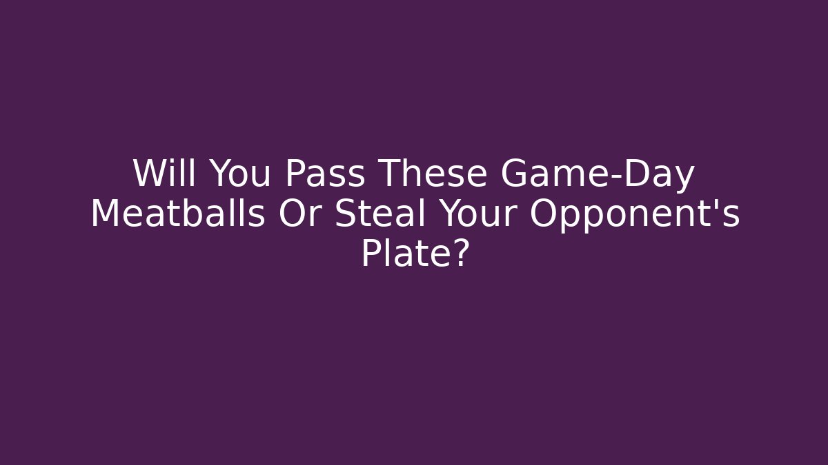Will You Pass These Game-Day Meatballs Or Steal Your Opponent's Plate?