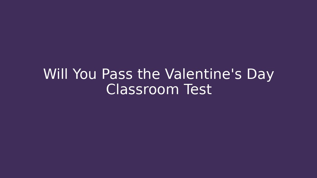 Will You Pass the Valentine's Day Classroom Test