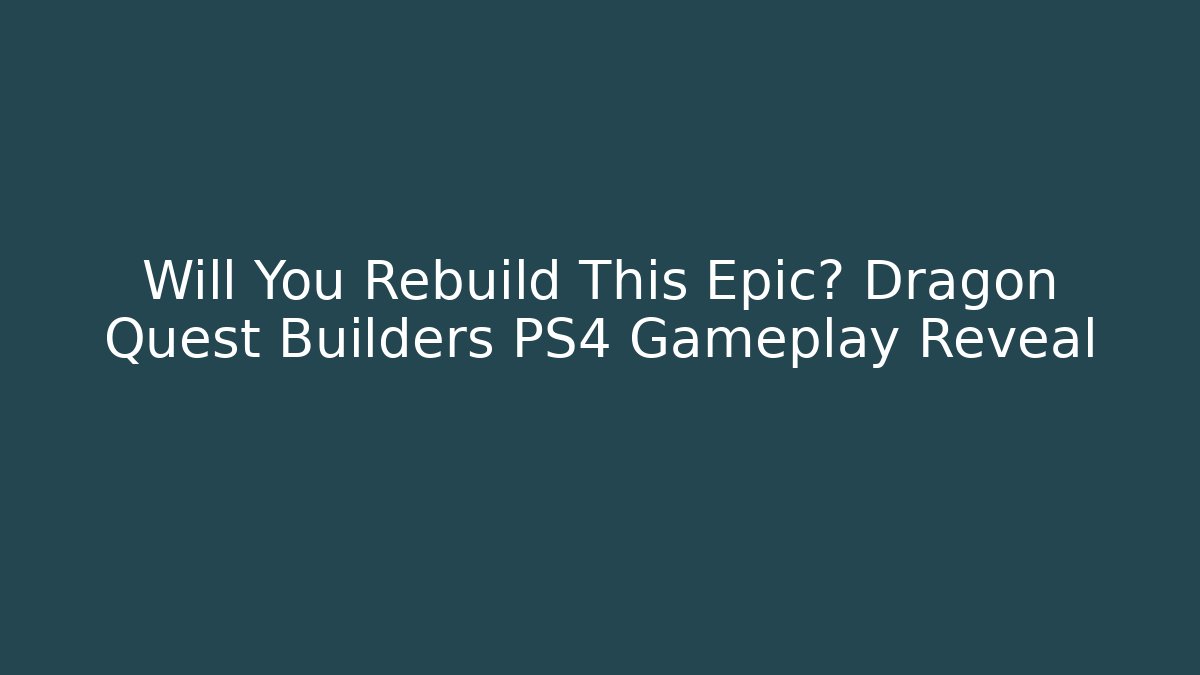 Will You Rebuild This Epic? Dragon Quest Builders PS4 Gameplay Reveal