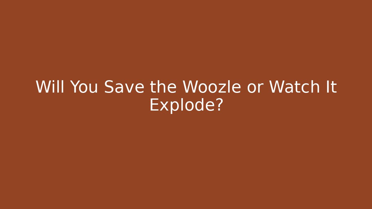 Will You Save the Woozle or Watch It Explode?