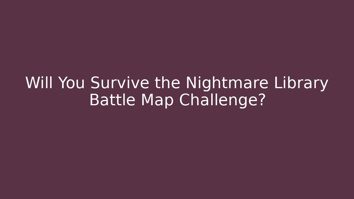 Will You Survive the Nightmare Library Battle Map Challenge?