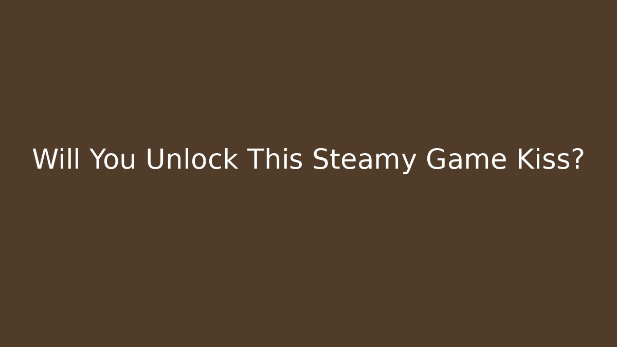 Will You Unlock This Steamy Game Kiss?
