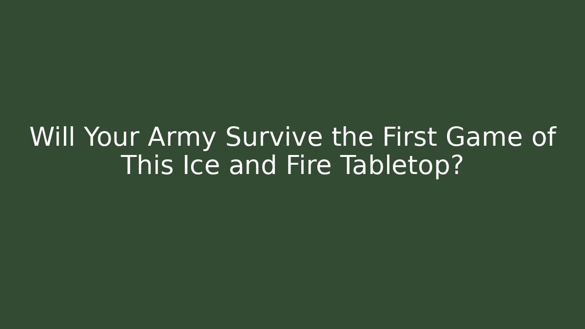 Will Your Army Survive the First Game of This Ice and Fire Tabletop?