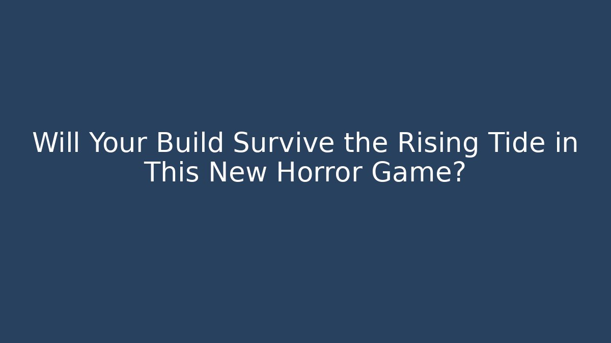 Will Your Build Survive the Rising Tide in This New Horror Game?