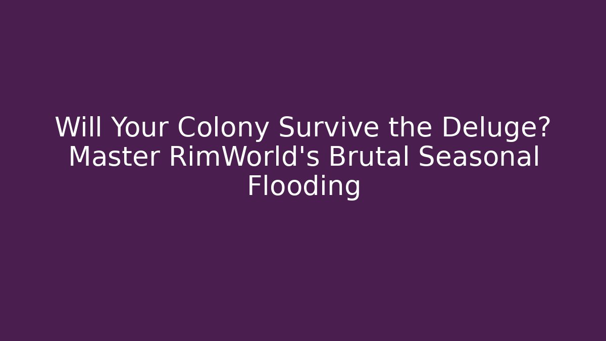 Will Your Colony Survive the Deluge? Master RimWorld's Brutal Seasonal Flooding