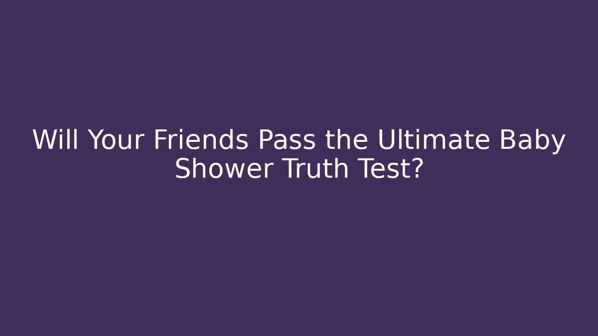Will Your Friends Pass the Ultimate Baby Shower Truth Test?