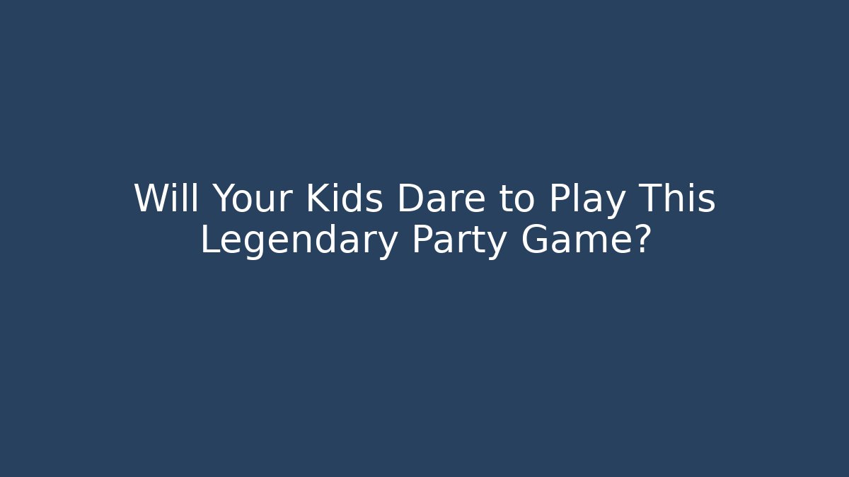 Will Your Kids Dare to Play This Legendary Party Game?