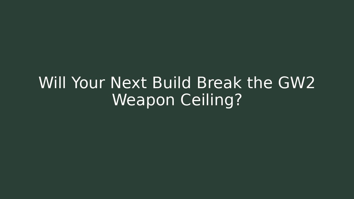 Will Your Next Build Break the GW2 Weapon Ceiling?