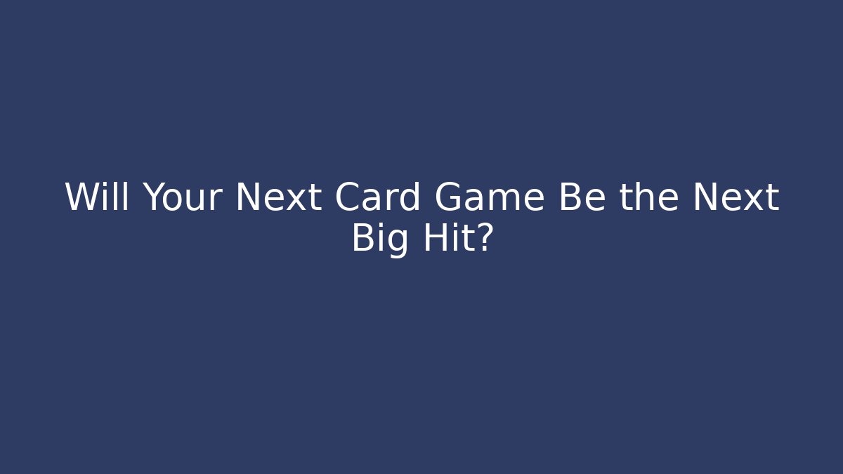 Will Your Next Card Game Be the Next Big Hit?