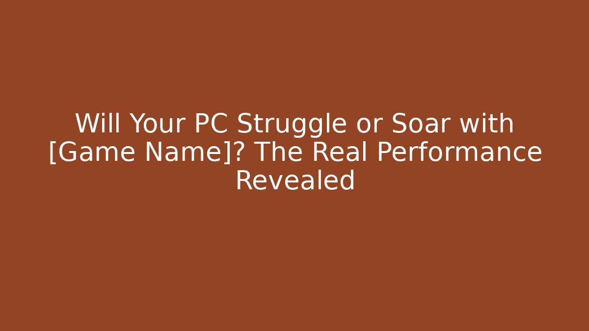 Will Your PC Struggle or Soar with [Game Name]? The Real Performance Revealed