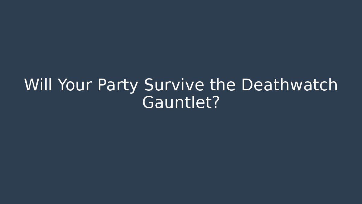 Will Your Party Survive the Deathwatch Gauntlet?