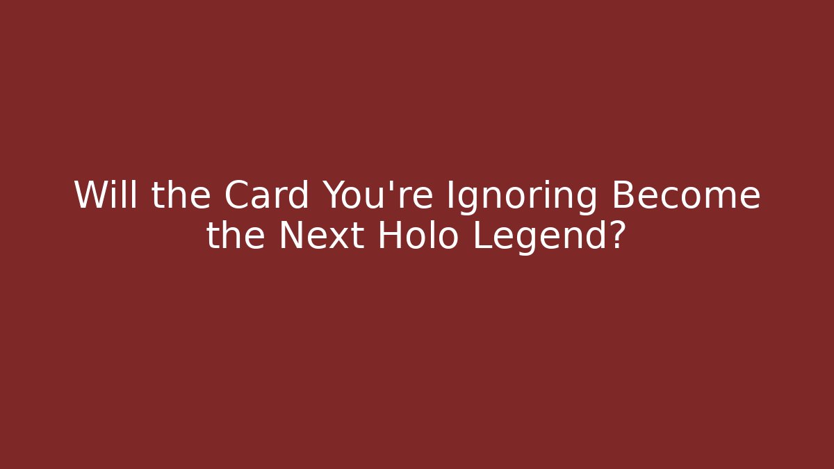 Will the Card You're Ignoring Become the Next Holo Legend?