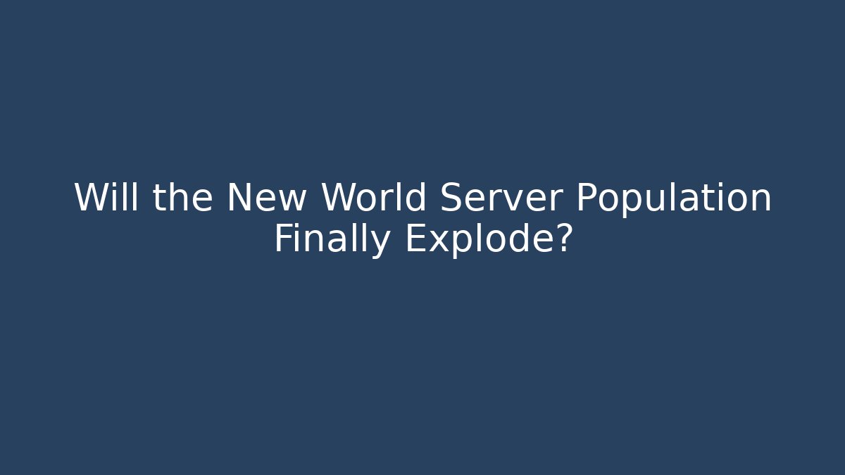 Will the New World Server Population Finally Explode?
