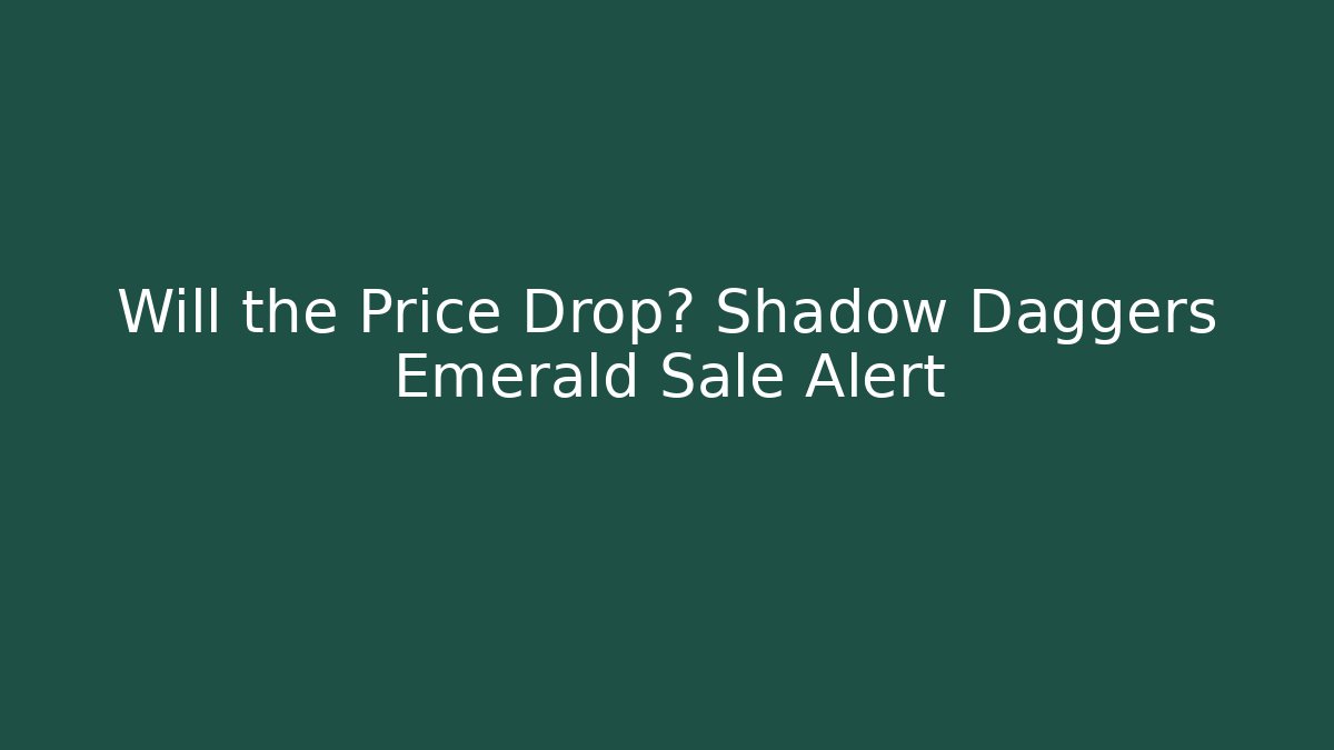 Will the Price Drop? Shadow Daggers Emerald Sale Alert