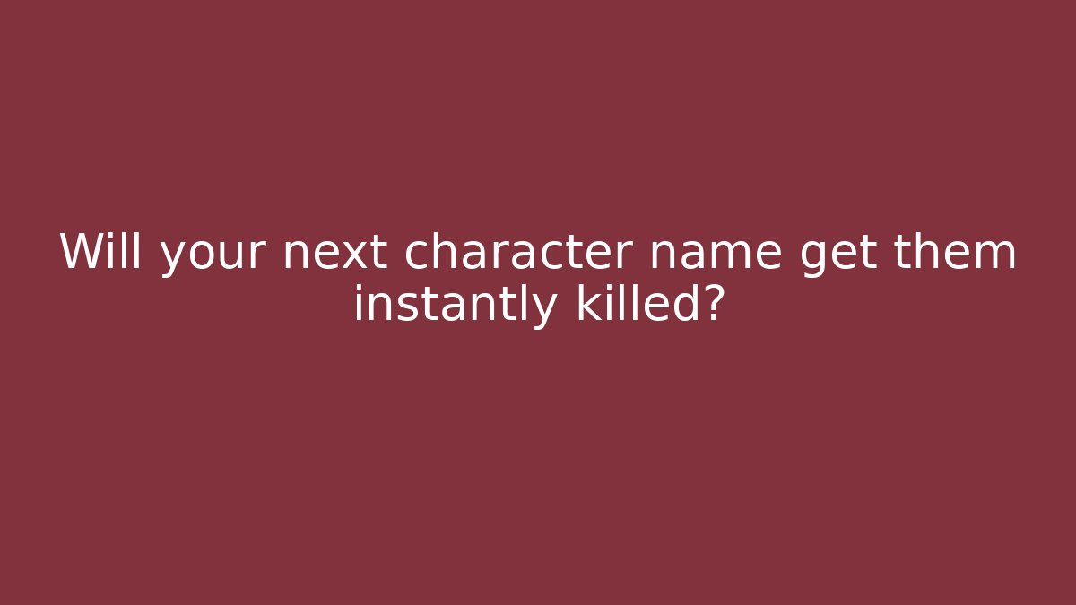 Will your next character name get them instantly killed?
