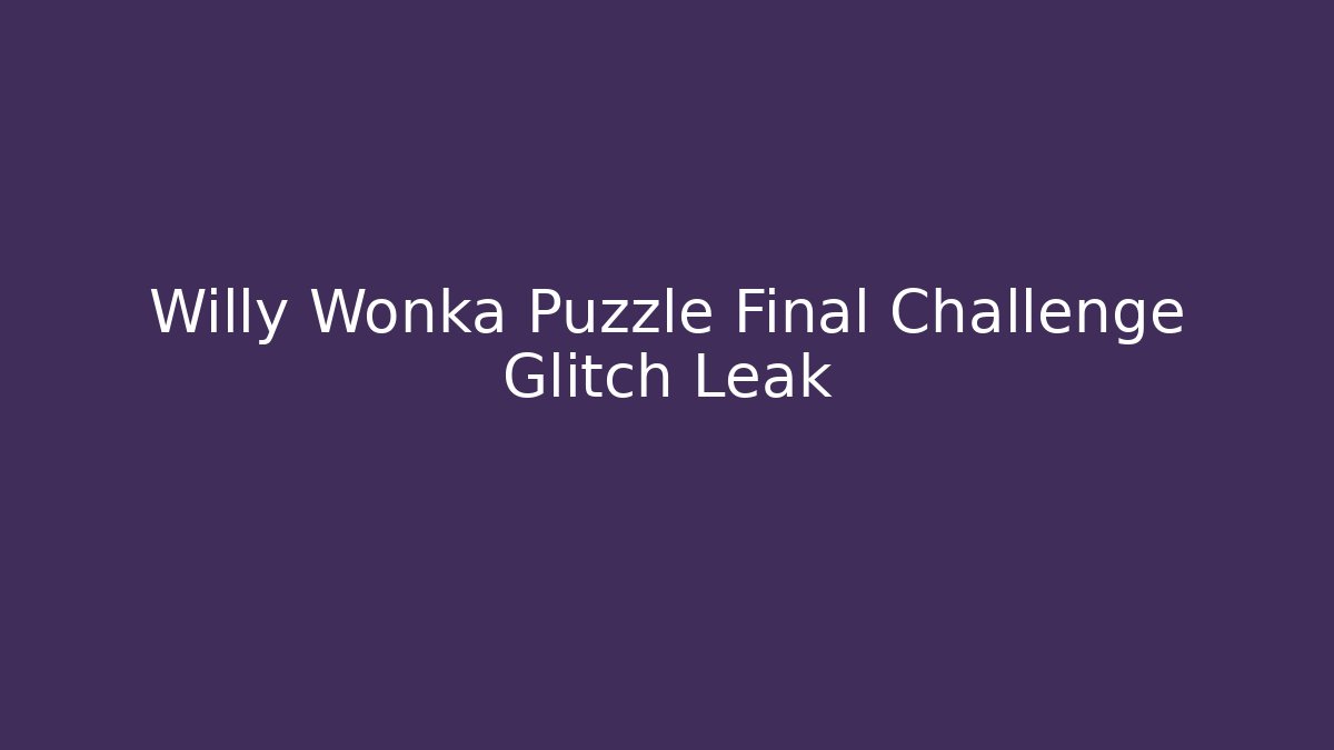 Willy Wonka Puzzle Final Challenge Glitch Leak