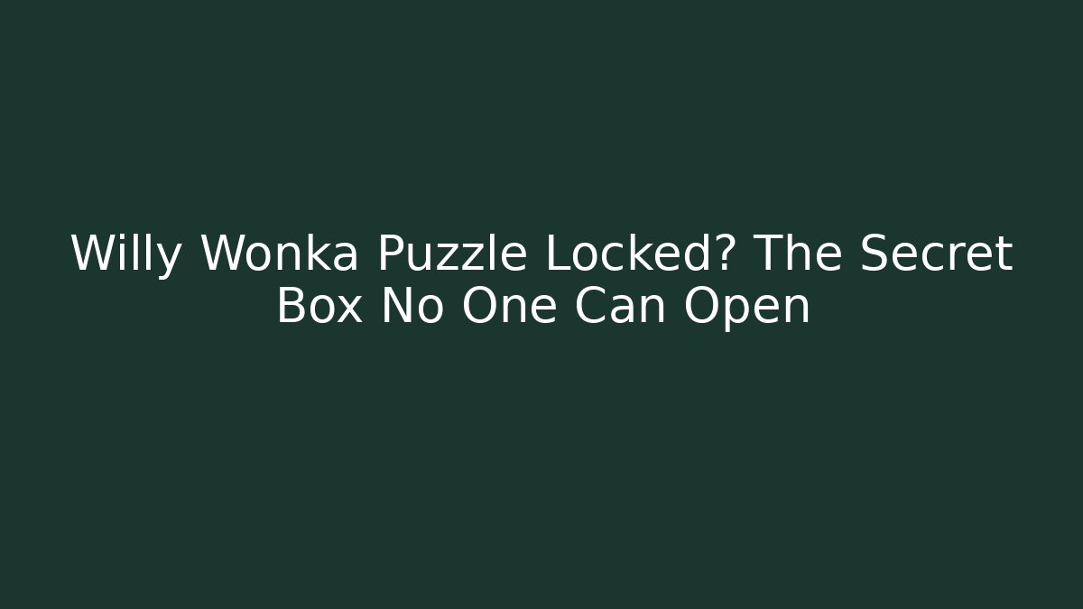 Willy Wonka Puzzle Locked? The Secret Box No One Can Open