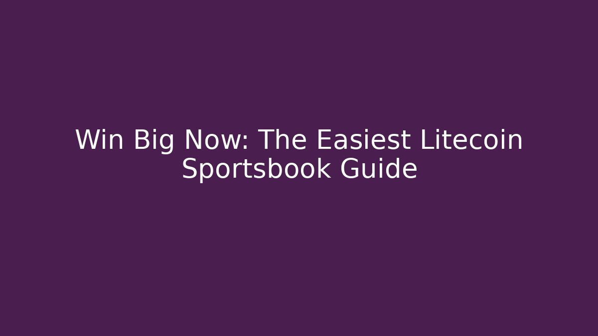 Win Big Now: The Easiest Litecoin Sportsbook Guide