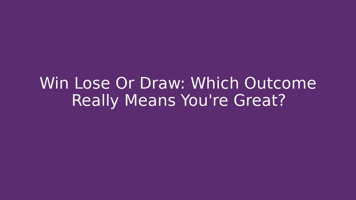 Win Lose Or Draw: Which Outcome Really Means You're Great?